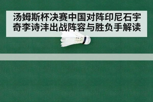 汤姆斯杯决赛中国对阵印尼石宇奇李诗沣出战阵容与胜负手解读