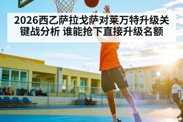 2026西乙萨拉戈萨对莱万特升级关键战分析 谁能抢下直接升级名额